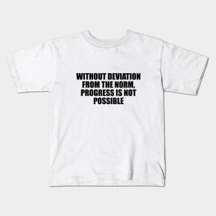 Without deviation from the norm, progress is not possible Kids T-Shirt